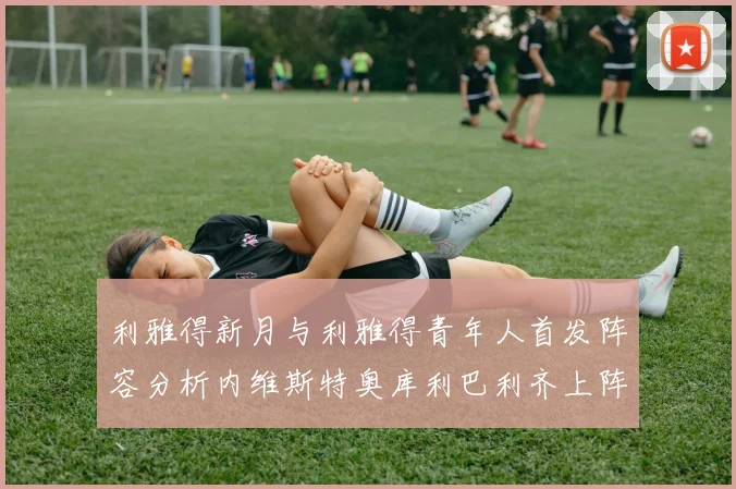 利雅得新月与利雅得青年人首发阵容分析内维斯特奥库利巴利齐上阵