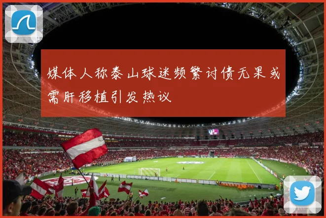 媒体人称泰山球迷频繁讨债无果或需肝移植引发热议