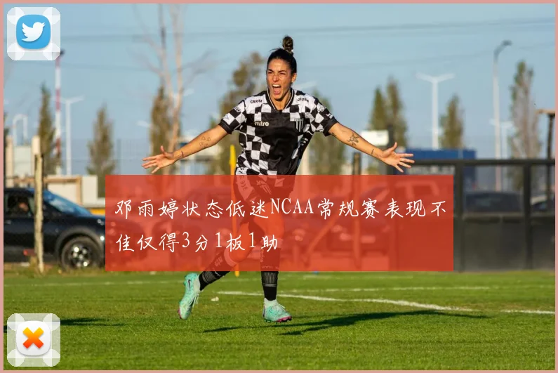 邓雨婷状态低迷NCAA常规赛表现不佳仅得3分1板1助