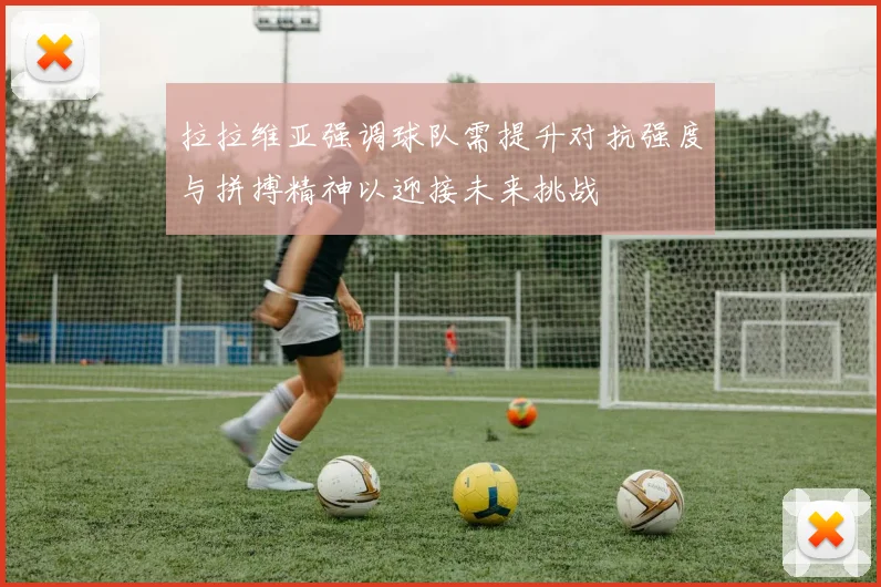 拉拉维亚强调球队需提升对抗强度与拼搏精神以迎接未来挑战