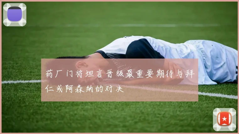 药厂门将坦言晋级最重要期待与拜仁或阿森纳的对决