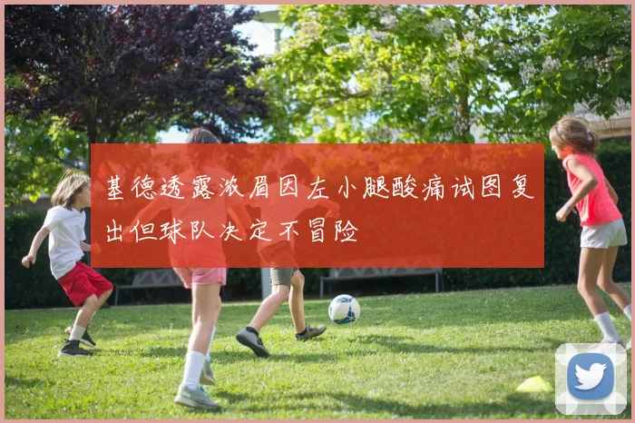 基德透露浓眉因左小腿酸痛试图复出但球队决定不冒险