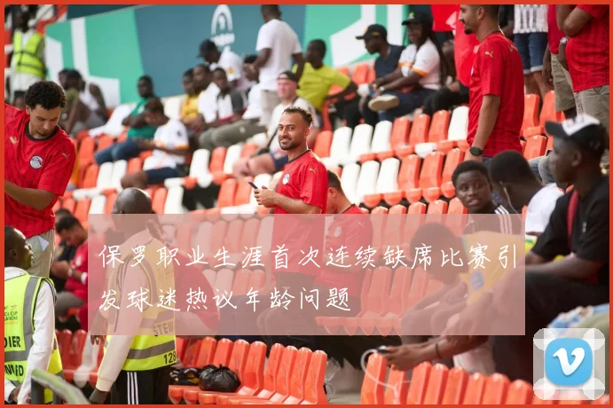 保罗职业生涯首次连续缺席比赛引发球迷热议年龄问题