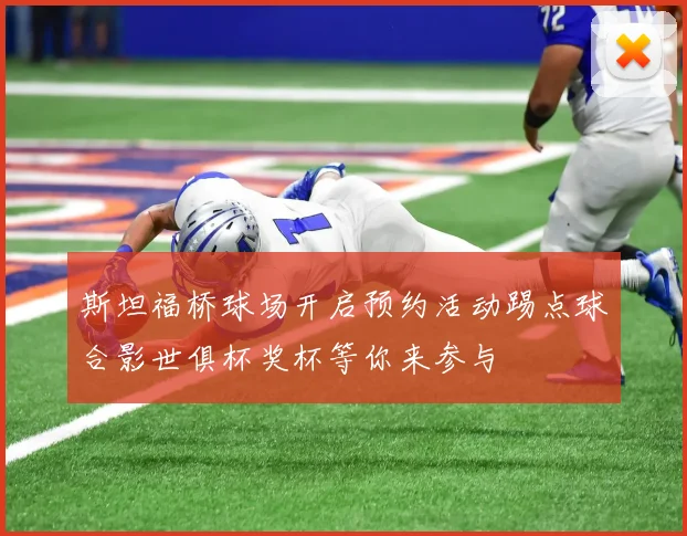 斯坦福桥球场开启预约活动踢点球合影世俱杯奖杯等你来参与
