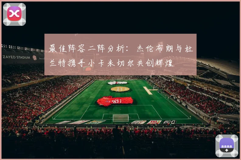 最佳阵容二阵分析：杰伦布朗与杜兰特携手小卡米切尔共创辉煌