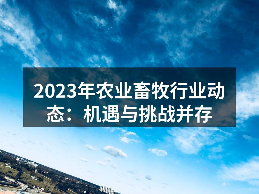2023年农业畜牧行业动态：机遇与挑战并存