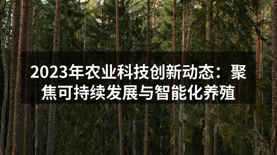 2023年农业科技创新动态：聚焦可持续发展与智能化养殖