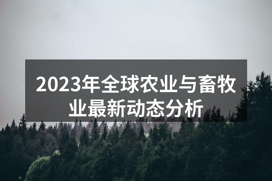 2023年全球农业与畜牧业最新动态分析