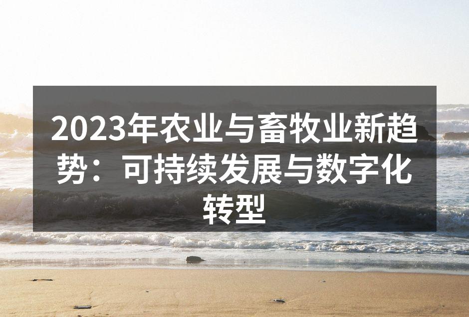 2023年农业与畜牧业新趋势：可持续发展与数字化转型